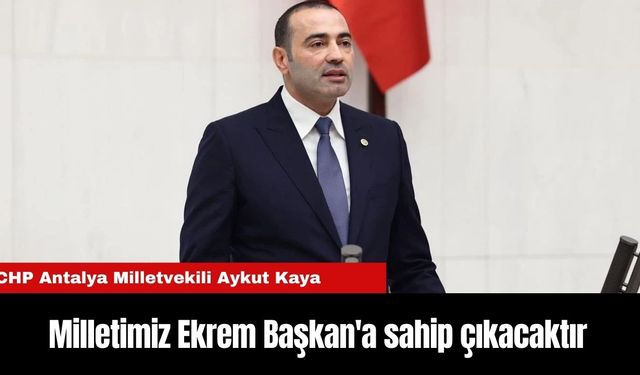 CHP Antalya Milletvekili Aykut Kaya: Milletimiz Ekrem Başkan'a sahip çıkacaktır