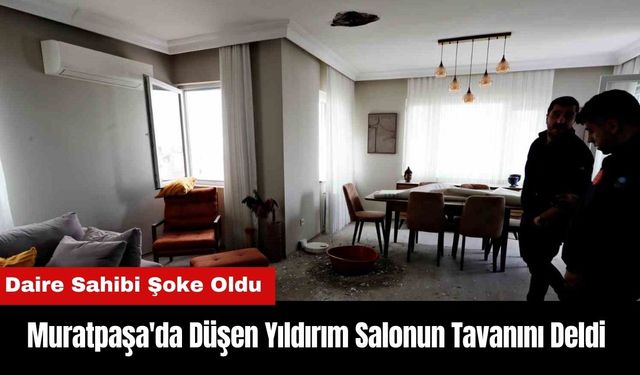 Muratpaşa'da Apartmana Düşen Yıldırım Salonun Tavanını Deldi