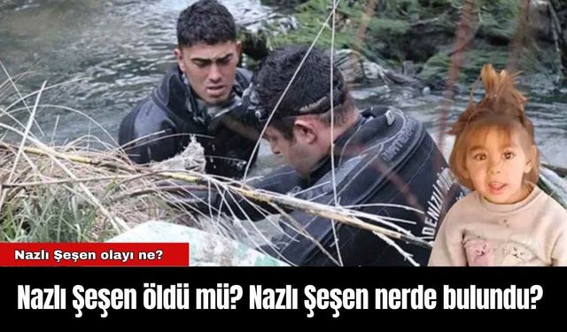 Nazlı Şeşen öldü mü? Nazlı Şeşen nasıl bulundu?