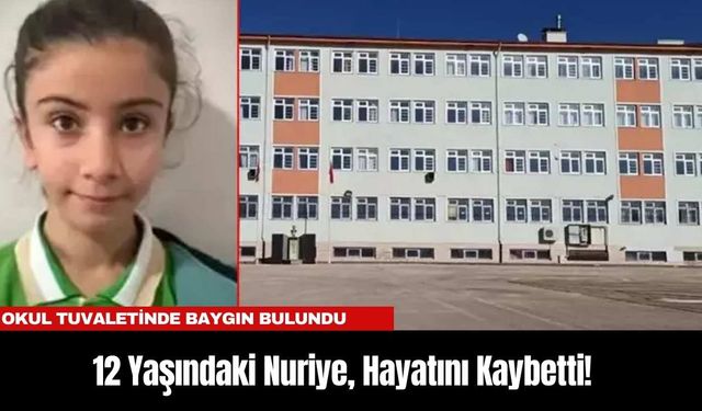 Okul Tuvaletinde Baygın Bulunan 12 Yaşındaki Nuriye, Hayatını Kaybetti!