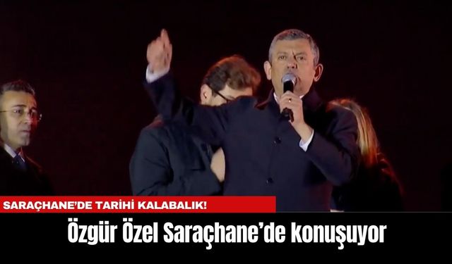 Saraçhane’de Tarihi Kalabalık! Özgür Özel" 23 Mart Erken seçimim müjdecisidir"