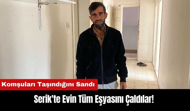 Serik'te Evin Tüm Eşyasını Çaldılar! Komşuları Taşındığını Sandı