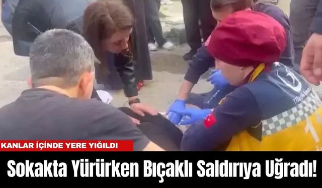 Sokakta Yürürken Bıçaklı Saldırıya Uğradı!