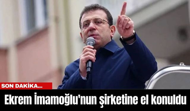 Son dakika... Ekrem İmamoğlu'nun şirketine el konuldu