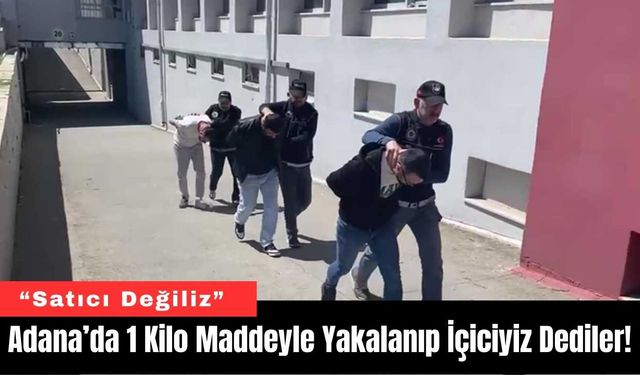 Adana’da 1 Kilo Maddeyle Yakalanıp İçiciyiz Dediler!