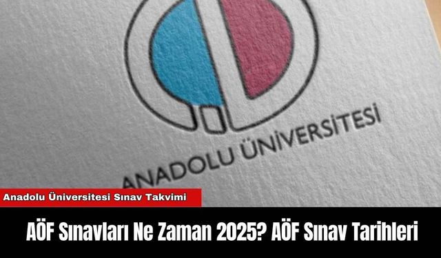 AÖF Sınavları Ne Zaman 2025? AÖF Sınav Tarihleri