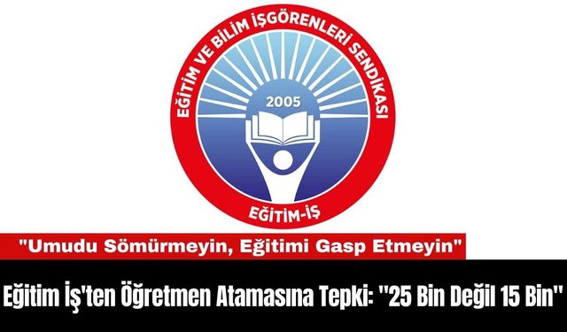Eğitim İş'ten Öğretmen Atamasına Tepki: "25 Bin Değil 15 Bin"