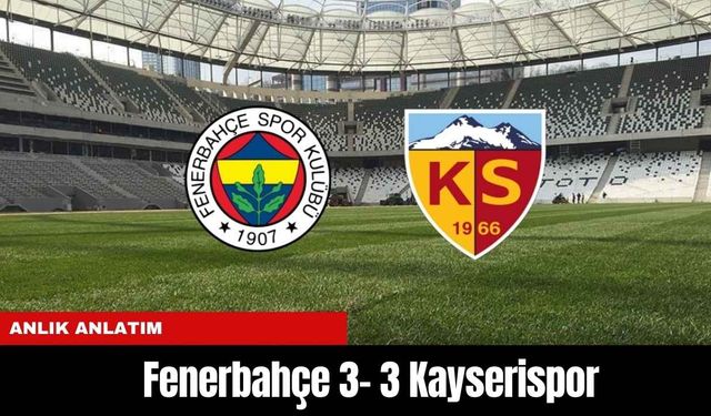 Anlık Anlatım | Fenerbahçe 3 - 3 Kayserispor