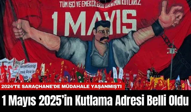1 Mayıs 2025’in Kutlama Adresi Belli Oldu