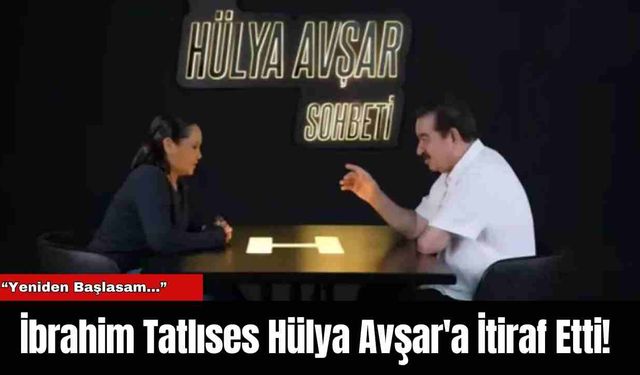 İbrahim Tatlıses Hülya Avşar'a İtiraf Etti!