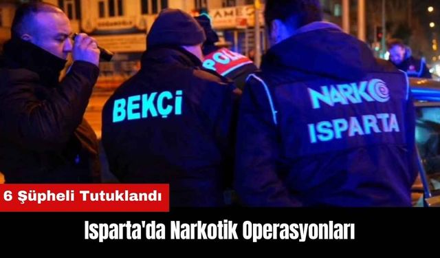Isparta'da Narkotik Operasyonları! 6 Şüpheli Tutuklandı