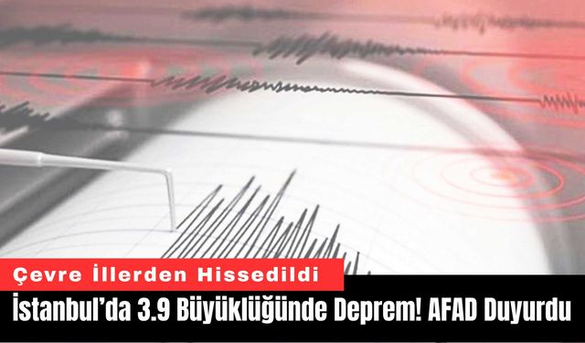 İstanbul’da 3.9 Büyüklüğünde Deprem! AFAD Duyurdu