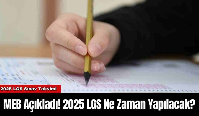 MEB Açıkladı! 2025 LGS Ne Zaman Yapılacak?
