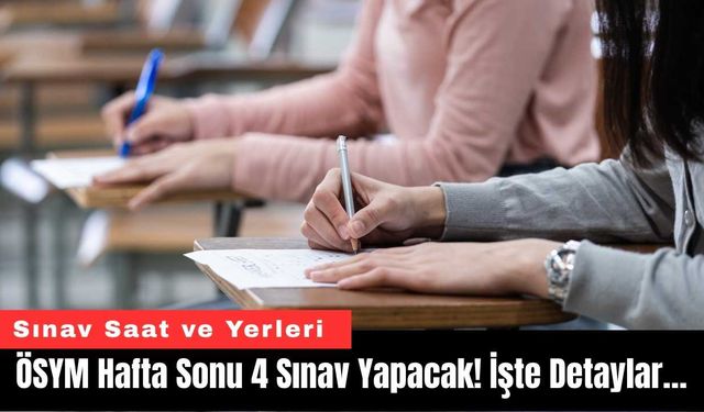 ÖSYM Hafta Sonu 4 Sınav Yapacak! İşte Detaylar…