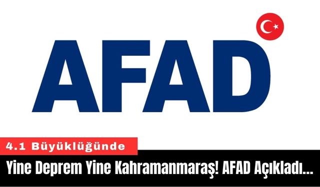 Yine Deprem Yine Kahramanmaraş! AFAD Açıkladı…