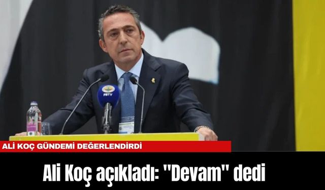 Ali Koç açıkladı: "Devam" dedi