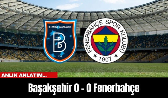 Anlık Anlatım... Başakşehir 0 - 0 Fenerbahçe