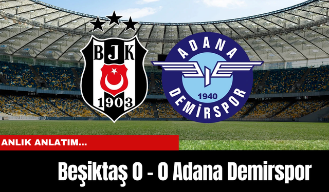 Anlık Anlatım... Beşiktaş 0 - 0 Adana Demirspor