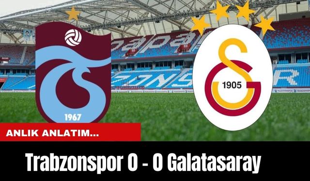Anlık Anlatım.... Trabzonspor 0 - 0 Galatasaray