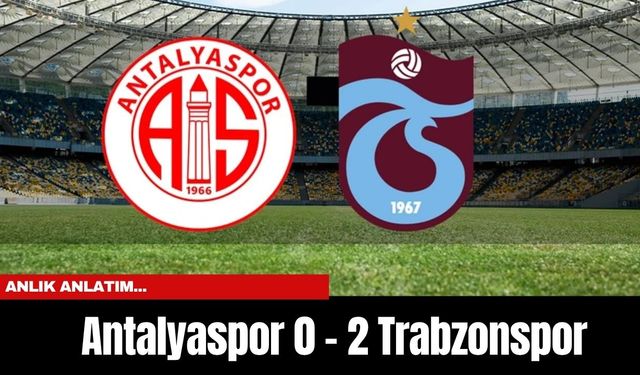Anlık Anlatım... Antalyaspor 0 - 2 Trabzonspor