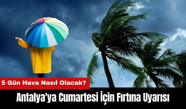 Antalya'ya Cumartesi İçin Fırtına Uyarısı! 5 Gün Hava Nasıl Olacak?