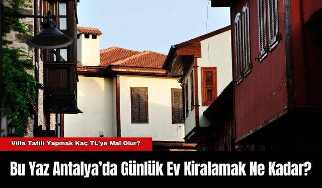 Bu Yaz Antalya’da Günlük Ev Kiralamak Ne Kadar?