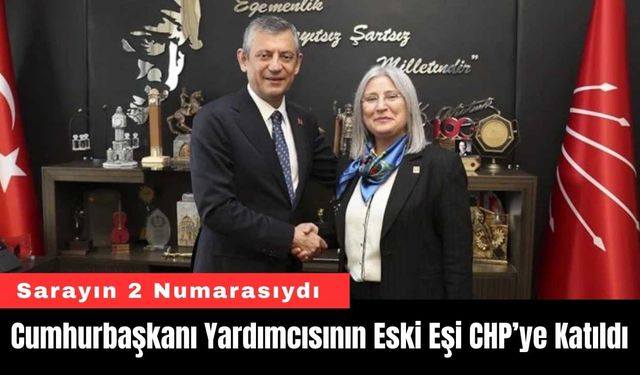 Cumhurbaşkanı Yardımcısının Eski Eşi CHP’ye Katıldı