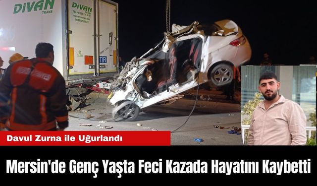 Mersin'de Genç Yaşta Feci Kazada Hayatını Kaybetti… Davul Zurna ile Uğurlandı