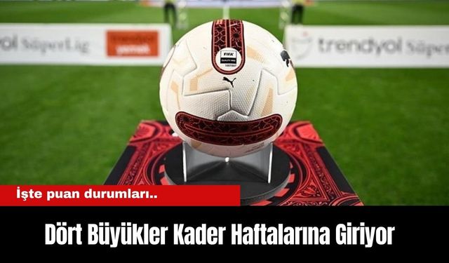 Dört Büyükler Kader Haftalarına Giriyor... İşte puan durumları...