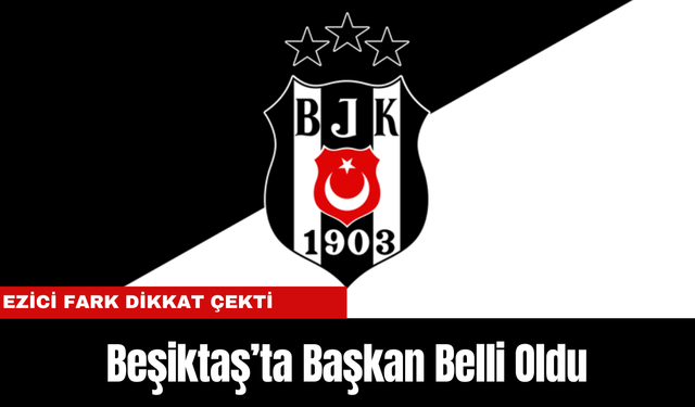 Beşiktaş’ta Başkan Belli Oldu: Ezici Fark Dikkat Çekti