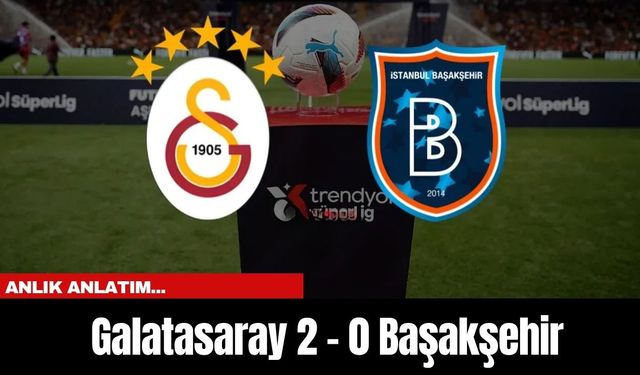 Anlık Anlatım...  Galatasaray 2 - 0 Başakşehir