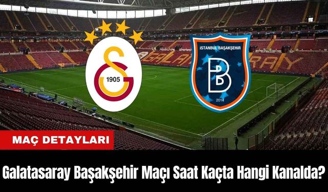 Galatasaray Başakşehir Maçı Ne Zaman Saat Kaçta Hangi Kanalda?