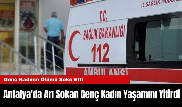 Antalya'da Arı Sokan Genç Kadın Yaşamını Yitirdi