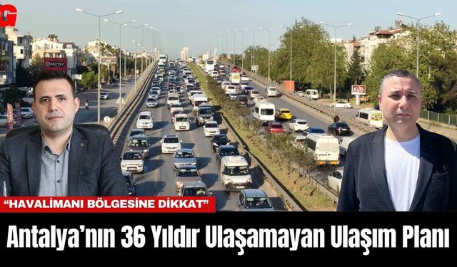 Antalya’nın 36 Yıldır Ulaşamayan Ulaşım Planı