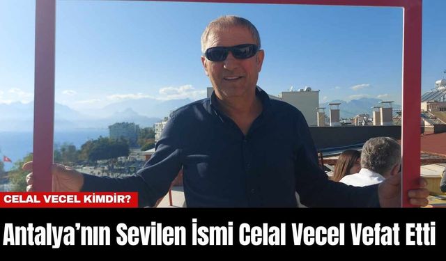 Antalya’nın Sevilen İsmi Celal Vecel Vefat Etti