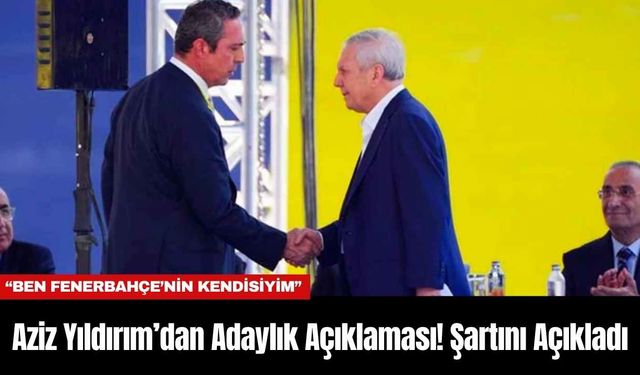 Aziz Yıldırım’dan Adaylık Açıklaması! Şartını Açıkladı