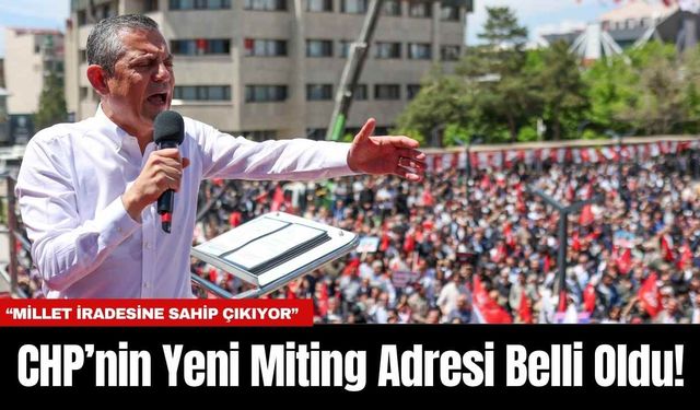 CHP’nin Yeni Miting Adresi Belli Oldu!