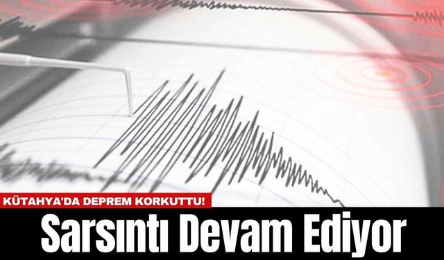 Kütahya'da Deprem Korkuttu! Sarsıntı Devam Ediyor