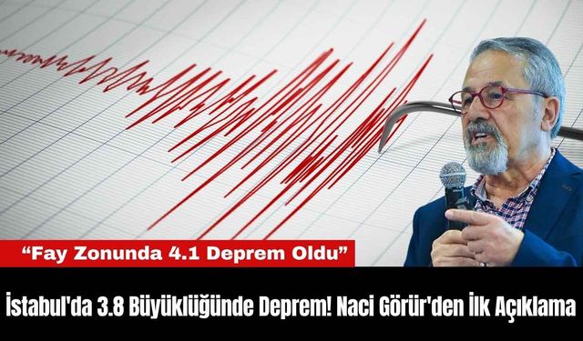 İstabul'da 3.8 Büyüklüğünde Deprem! Naci Görür'den İlk Açıklama