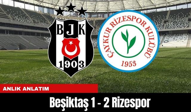 Anlık Anlatım... Beşiktaş 1 - 2 Rizespor