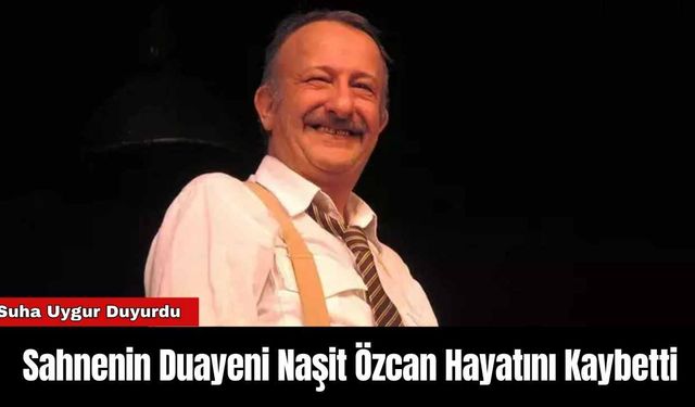 Sahnenin Duayeni Naşit Özcan Hayatını Kaybetti