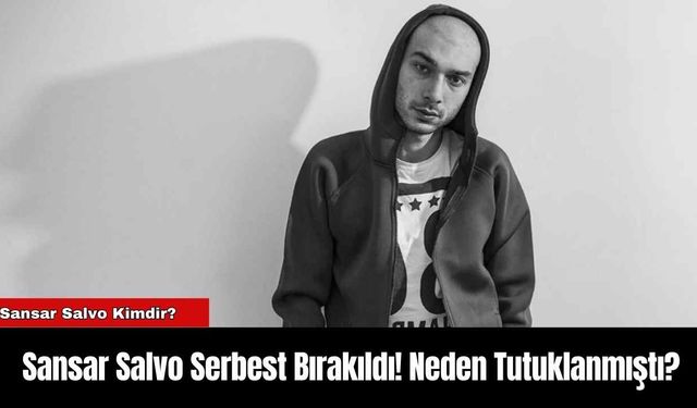 Sansar Salvo Serbest Bırakıldı! Neden Tutuklanmıştı?