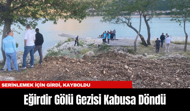 Eğirdir Gölü Gezisi Kabusa Döndü: Serinlemek İçin Girdi, Kayboldu