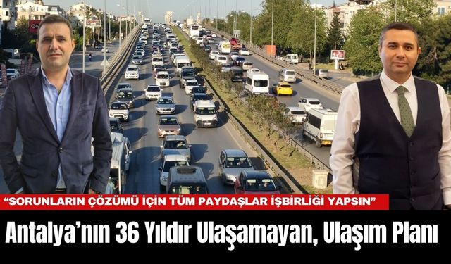 Antalya’nın 36 Yıldır Ulaşamayan, Ulaşım Planı