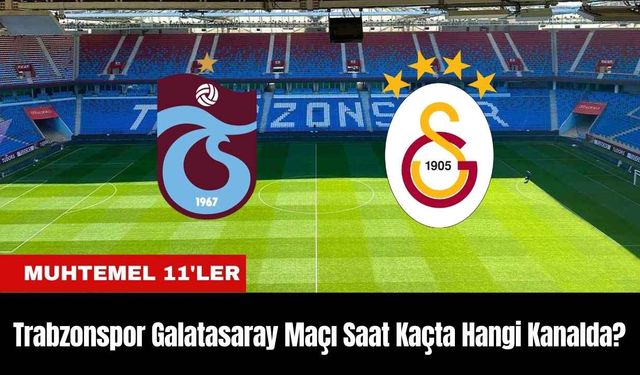 Trabzonspor Galatasaray Maçı Ne Zaman Saat Kaçta Hangi Kanalda?