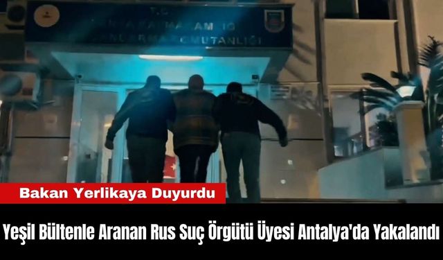 Yeşil Bültenle Aranan Rus Suç Örgütü Üyesi Antalya'da Yakalandı