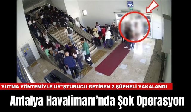 Antalya Havalimanı’nda Şok Operasyon: Yutma Yöntemiyle Uy*şturucu Getiren 2 Şüpheli Yakalandı