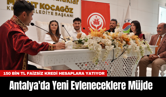 Antalya'da Yeni Evleneceklere Müjde: 150 Bin TL Faizsiz Kredi Hesaplara Yatıyor