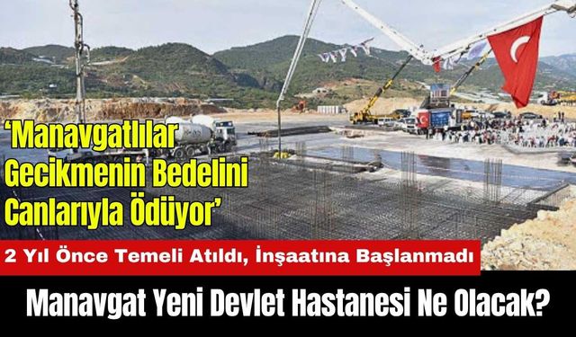 2 Yıl Önce Temeli Atıldı, İnşaatına Başlanmadı! Manavgat Yeni Devlet Hastanesi Ne Olacak?