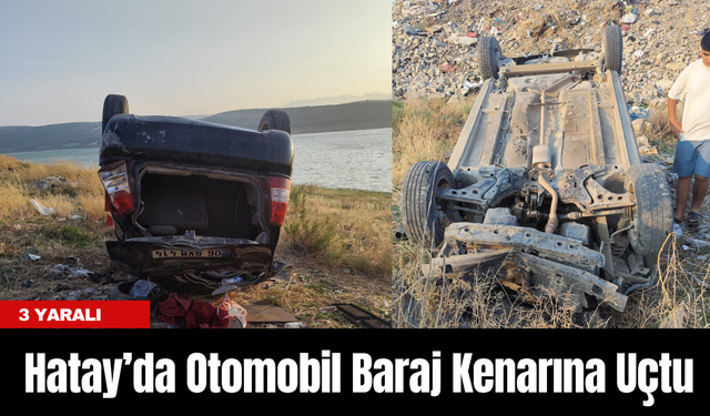 Hatay’da Otomobil Baraj Kenarına Uçtu: 3 Yaralı
